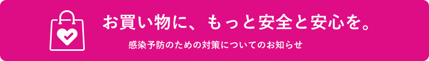 お買い物に、もっと安全と安心を。
